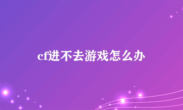 cf进不去游戏怎么办