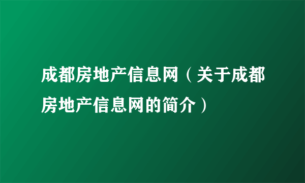 成都房地产信息网（关于成都房地产信息网的简介）