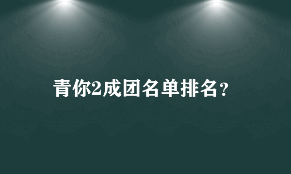 青你2成团名单排名？