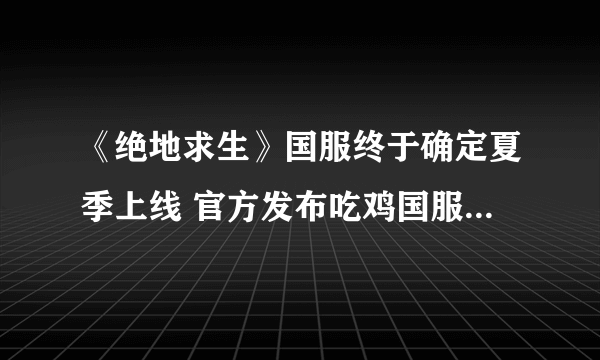 《绝地求生》国服终于确定夏季上线 官方发布吃鸡国服最新消息