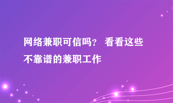 网络兼职可信吗？ 看看这些不靠谱的兼职工作