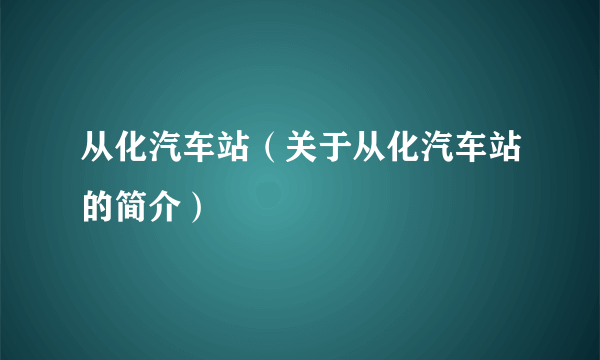 从化汽车站（关于从化汽车站的简介）