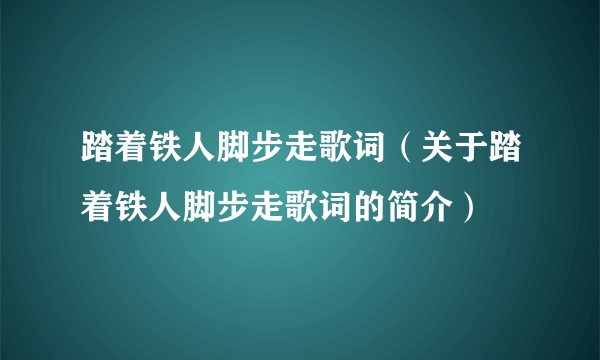 踏着铁人脚步走歌词（关于踏着铁人脚步走歌词的简介）