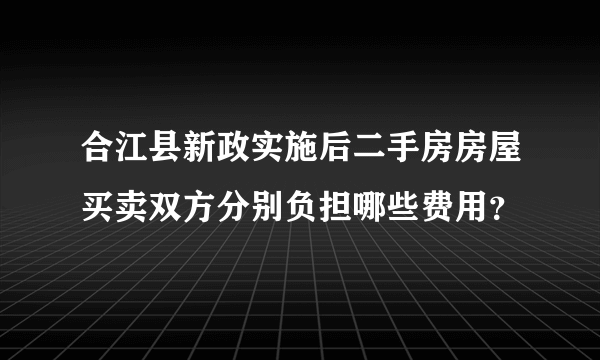 合江县新政实施后二手房房屋买卖双方分别负担哪些费用？