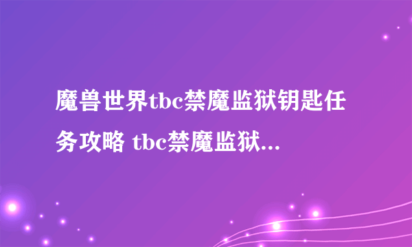 魔兽世界tbc禁魔监狱钥匙任务攻略 tbc禁魔监狱钥匙任务怎么完成