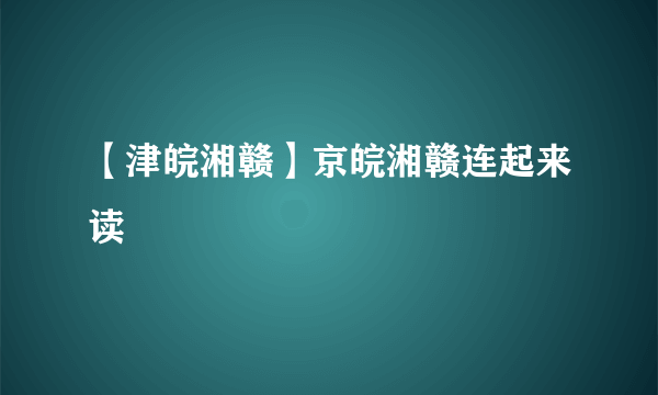 【津皖湘赣】京皖湘赣连起来读