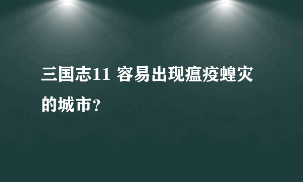 三国志11 容易出现瘟疫蝗灾的城市？