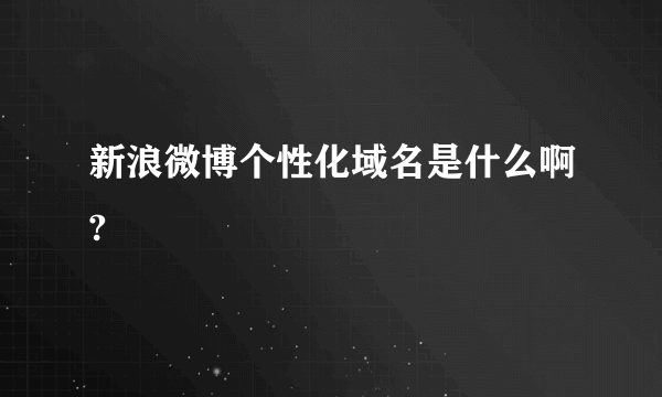 新浪微博个性化域名是什么啊?