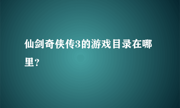 仙剑奇侠传3的游戏目录在哪里？