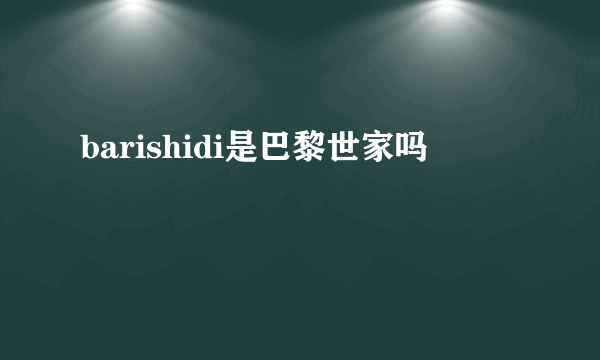 barishidi是巴黎世家吗