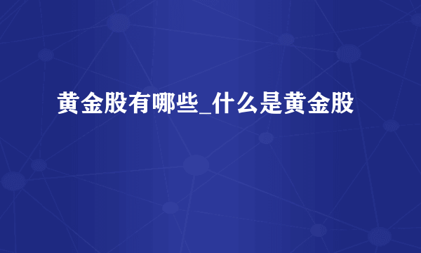 黄金股有哪些_什么是黄金股