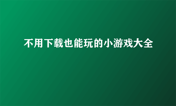 不用下载也能玩的小游戏大全