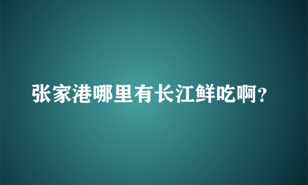 张家港哪里有长江鲜吃啊？