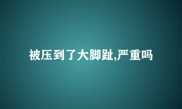 被压到了大脚趾,严重吗