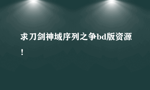 求刀剑神域序列之争bd版资源！