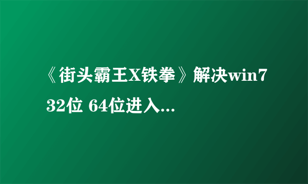 《街头霸王X铁拳》解决win7 32位 64位进入游戏问题