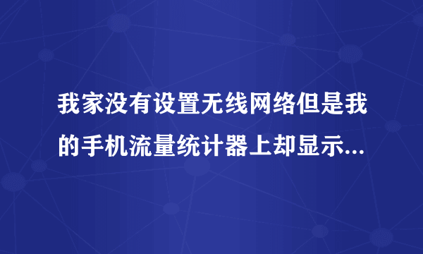 我家没有设置无线网络但是我的手机流量统计器上却显示有wlan的流量，...