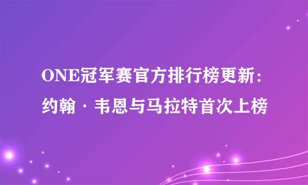 ONE冠军赛官方排行榜更新：约翰·韦恩与马拉特首次上榜