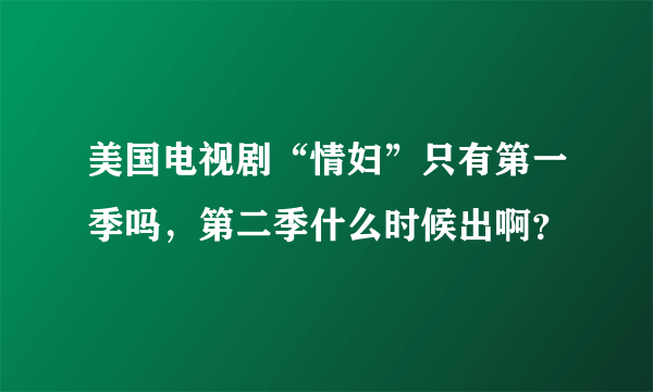 美国电视剧“情妇”只有第一季吗，第二季什么时候出啊？