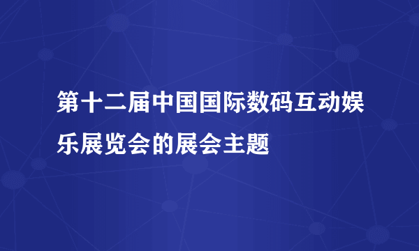 第十二届中国国际数码互动娱乐展览会的展会主题