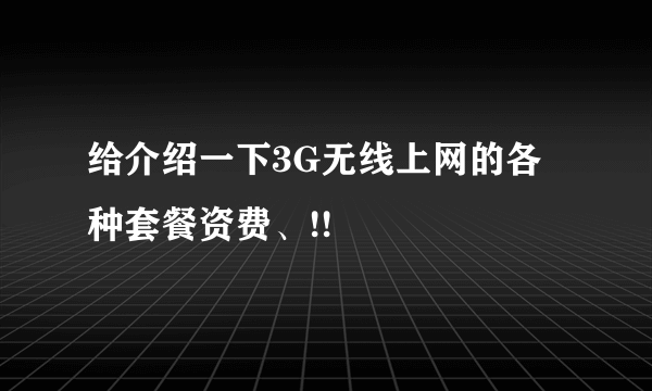 给介绍一下3G无线上网的各种套餐资费、!!