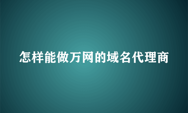 怎样能做万网的域名代理商