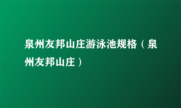 泉州友邦山庄游泳池规格（泉州友邦山庄）