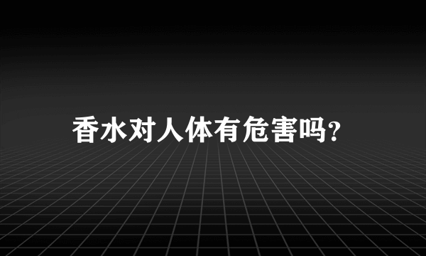 香水对人体有危害吗？