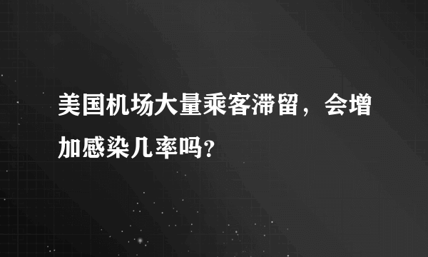 美国机场大量乘客滞留，会增加感染几率吗？