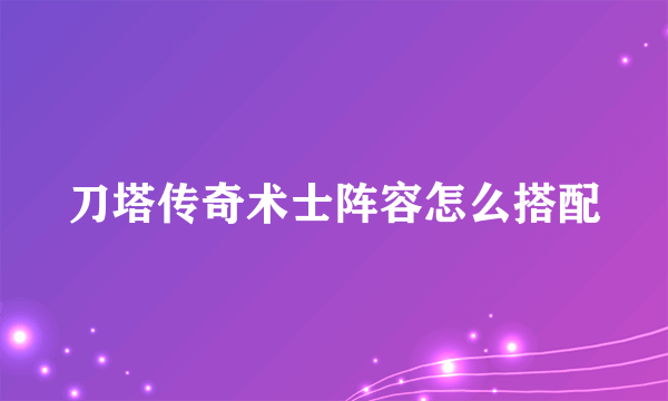 刀塔传奇术士阵容怎么搭配