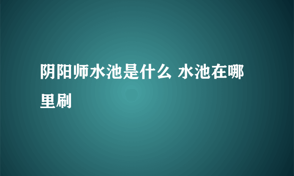 阴阳师水池是什么 水池在哪里刷