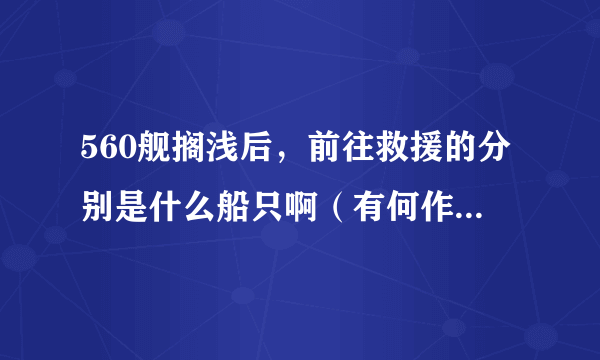 560舰搁浅后，前往救援的分别是什么船只啊（有何作用）......