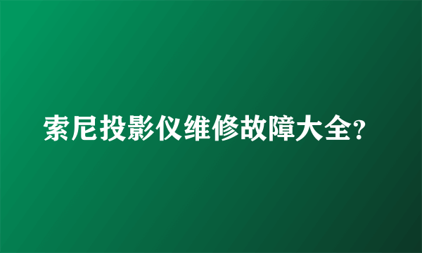 索尼投影仪维修故障大全？