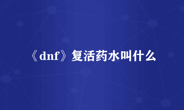 《dnf》复活药水叫什么