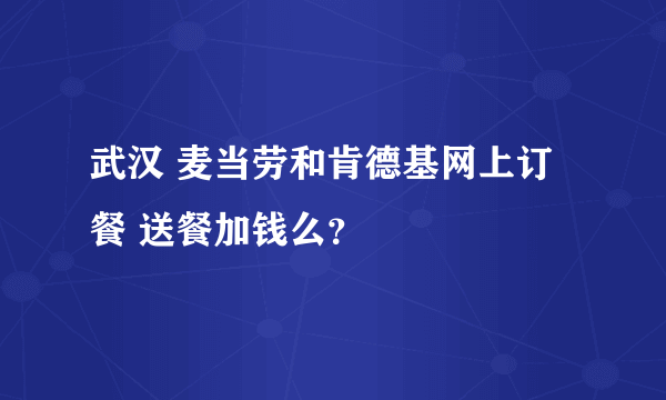 武汉 麦当劳和肯德基网上订餐 送餐加钱么？