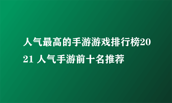 人气最高的手游游戏排行榜2021 人气手游前十名推荐