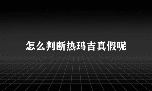 怎么判断热玛吉真假呢