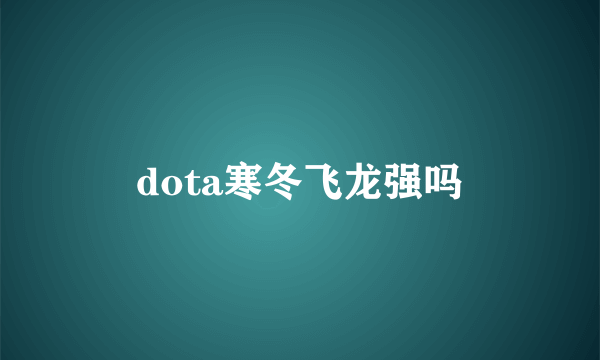 dota寒冬飞龙强吗