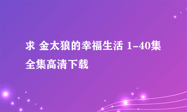 求 金太狼的幸福生活 1-40集全集高清下载