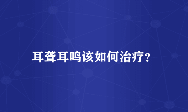 耳聋耳鸣该如何治疗？