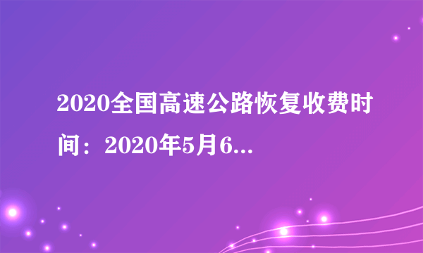 2020全国高速公路恢复收费时间：2020年5月6日0时起