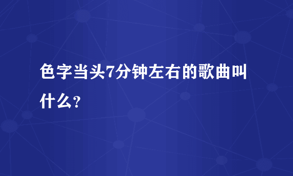 色字当头7分钟左右的歌曲叫什么？