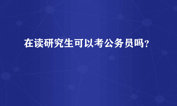 在读研究生可以考公务员吗？