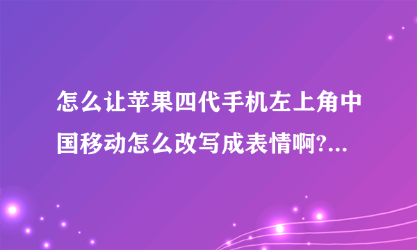 怎么让苹果四代手机左上角中国移动怎么改写成表情啊?我已经下载安装了Fake operator了在设定