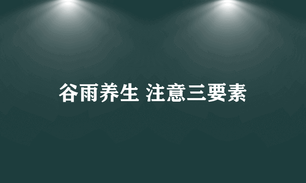 谷雨养生 注意三要素