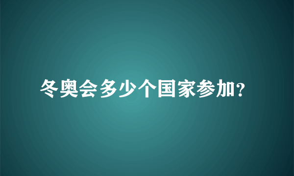 冬奥会多少个国家参加？