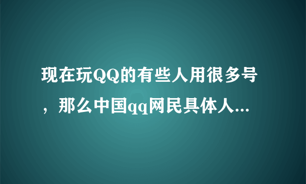 现在玩QQ的有些人用很多号，那么中国qq网民具体人数有多少呢