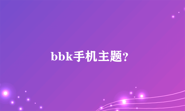 bbk手机主题？