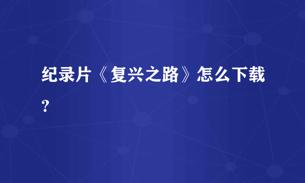 纪录片《复兴之路》怎么下载？