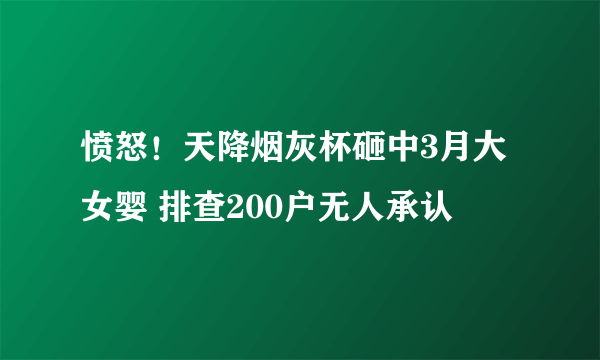 愤怒！天降烟灰杯砸中3月大女婴 排查200户无人承认